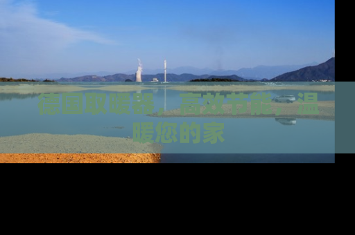 德国取暖器，高效节能，温暖您的家