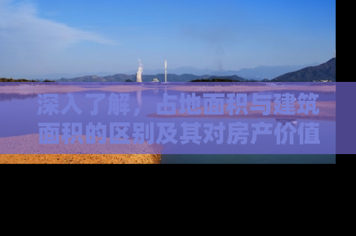 深入了解，占地面积与建筑面积的区别及其对房产价值的影响