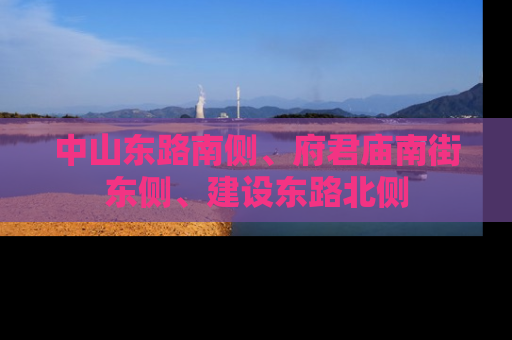 中山东路南侧、府君庙南街东侧、建设东路北侧