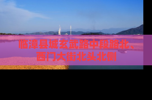 临漳县城玄武路中段路北、西门大街北头北侧