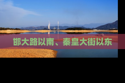 邯大路以南、秦皇大街以东