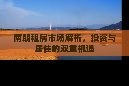 南朗租房市场解析，投资与居住的双重机遇