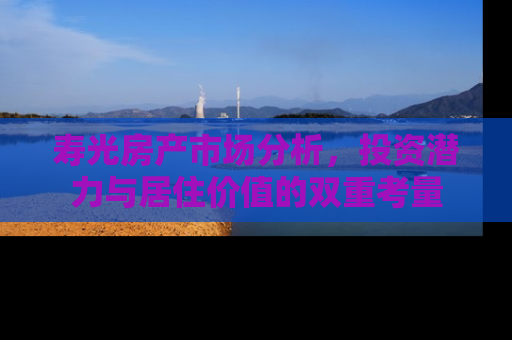寿光房产市场分析，投资潜力与居住价值的双重考量