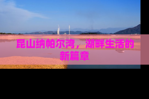 昆山纳帕尔湾，湖畔生活的新篇章