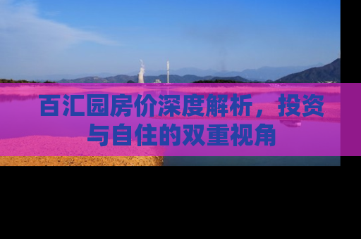 百汇园房价深度解析，投资与自住的双重视角