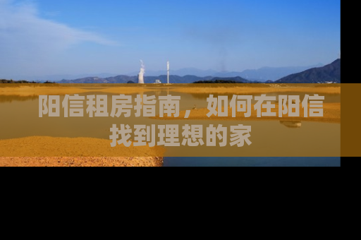 阳信租房指南，如何在阳信找到理想的家
