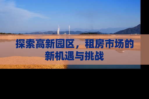 探索高新园区，租房市场的新机遇与挑战