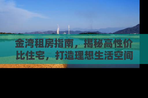 金湾租房指南，揭秘高性价比住宅，打造理想生活空间