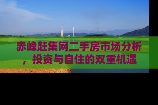 赤峰赶集网二手房市场分析，投资与自住的双重机遇