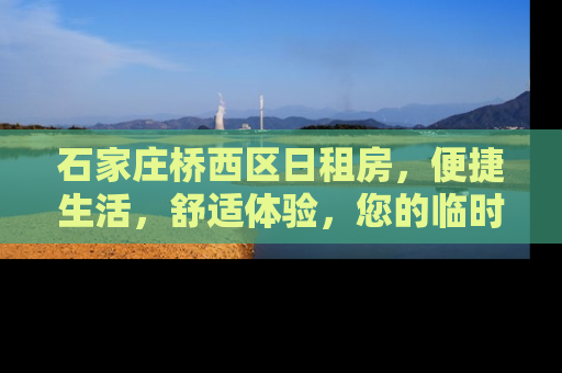 石家庄桥西区日租房，便捷生活，舒适体验，您的临时家园