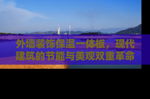 外墙装饰保温一体板，现代建筑的节能与美观双重革命