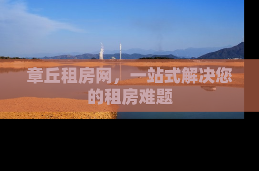 章丘租房网，一站式解决您的租房难题