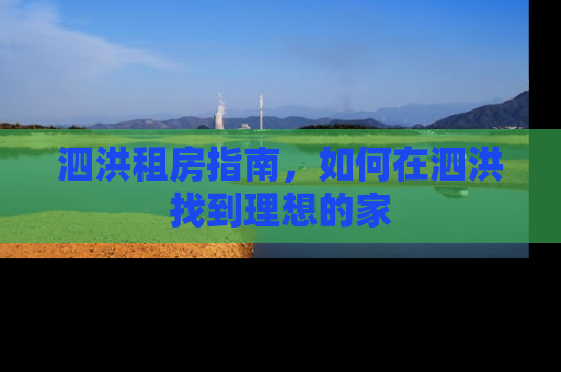 泗洪租房指南，如何在泗洪找到理想的家