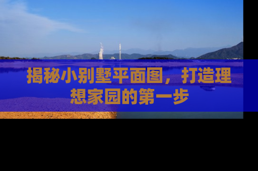 揭秘小别墅平面图，打造理想家园的第一步