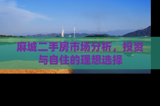 麻城二手房市场分析，投资与自住的理想选择