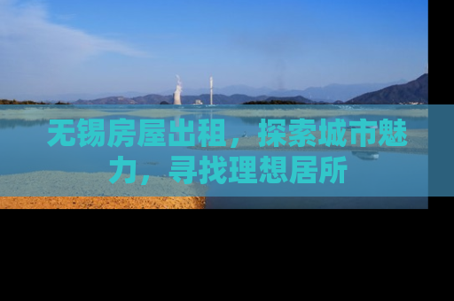 无锡房屋出租，探索城市魅力，寻找理想居所