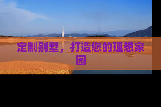 定制别墅,打造您的理想家园 定制别墅,打造您的理想家园