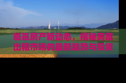 临邑房产新动态，揭秘房屋出租市场的最新趋势与投资指南