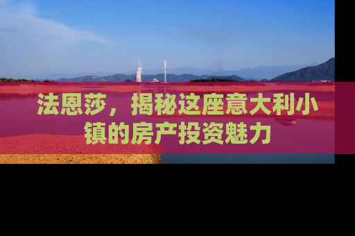 法恩莎，揭秘这座意大利小镇的房产投资魅力