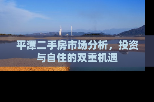 平潭二手房市场分析，投资与自住的双重机遇