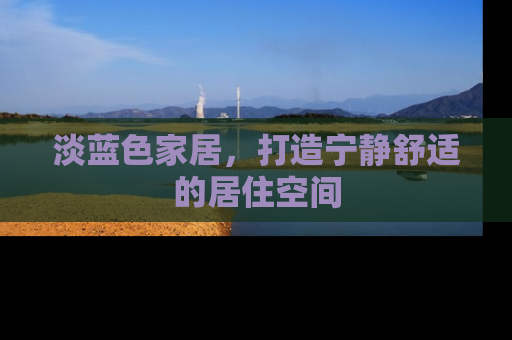 淡蓝色家居，打造宁静舒适的居住空间