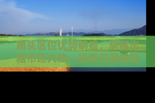南头区位优势明显，房屋出租市场火热—投资与居住的双重选择