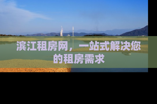 滨江租房网，一站式解决您的租房需求