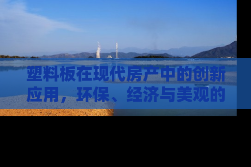 塑料板在现代房产中的创新应用，环保、经济与美观的完美融合
