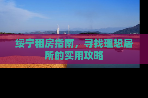 绥宁租房指南，寻找理想居所的实用攻略