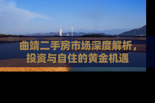 曲靖二手房市场深度解析，投资与自住的黄金机遇