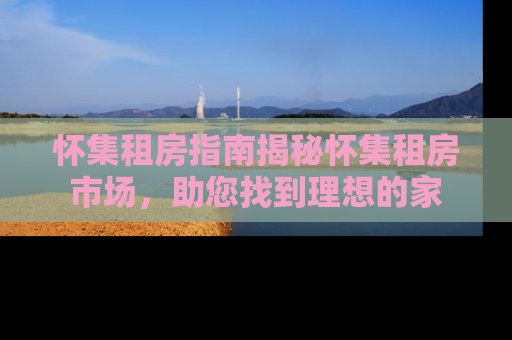 怀集租房指南揭秘怀集租房市场，助您找到理想的家