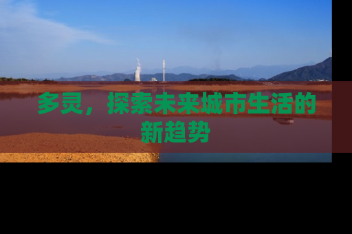 多灵，探索未来城市生活的新趋势