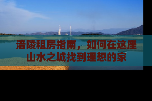 涪陵租房指南，如何在这座山水之城找到理想的家