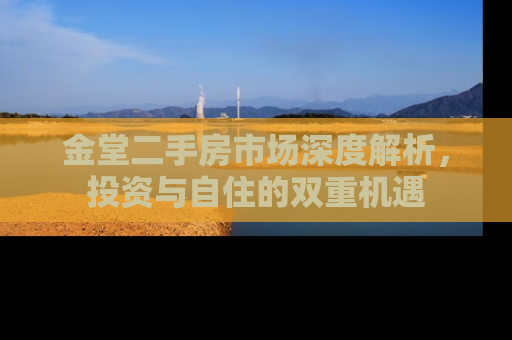 金堂二手房市场深度解析，投资与自住的双重机遇