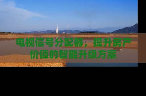 电视信号分配器，提升房产价值的智能升级方案