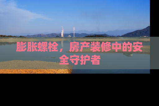膨胀螺栓，房产装修中的安全守护者
