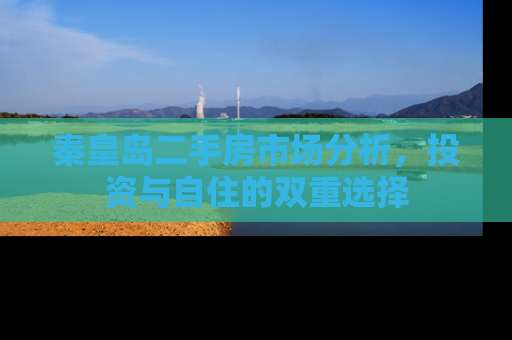 秦皇岛二手房市场分析，投资与自住的双重选择