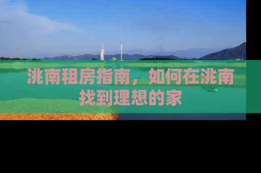 洮南租房指南，如何在洮南找到理想的家