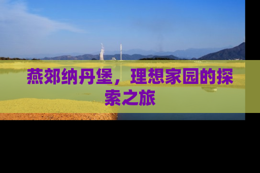 燕郊纳丹堡，理想家园的探索之旅