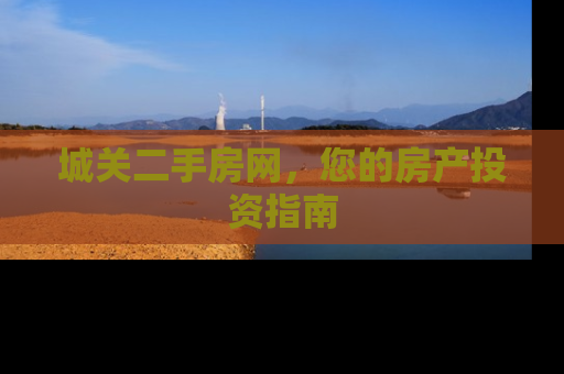 城关二手房网，您的房产投资指南