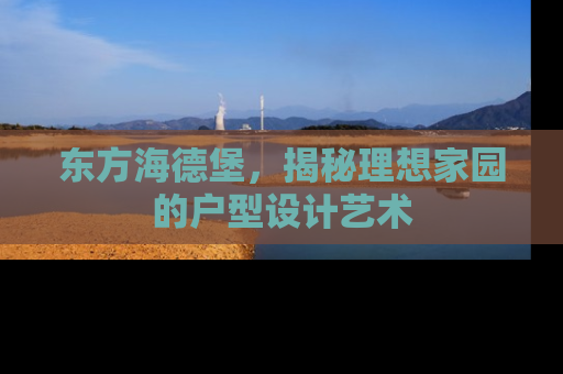 东方海德堡，揭秘理想家园的户型设计艺术