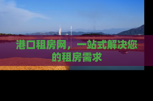 港口租房网，一站式解决您的租房需求