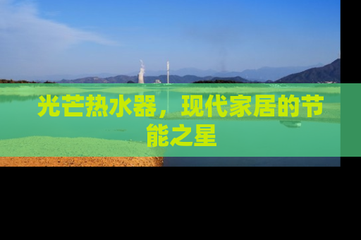 光芒热水器，现代家居的节能之星