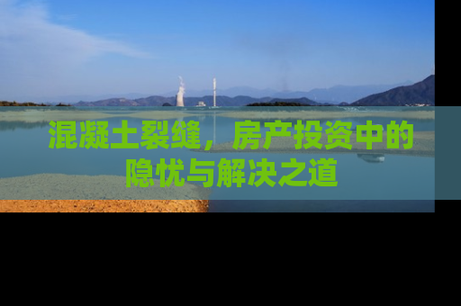 混凝土裂缝，房产投资中的隐忧与解决之道