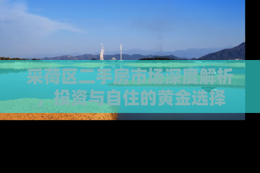 采荷区二手房市场深度解析，投资与自住的黄金选择