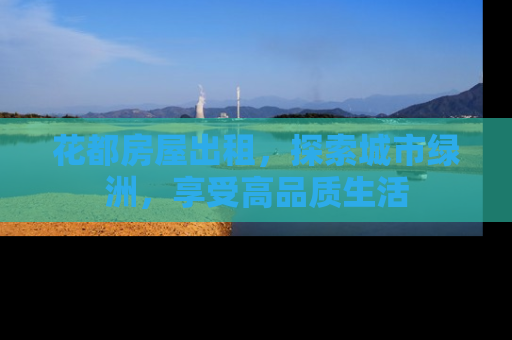 花都房屋出租，探索城市绿洲，享受高品质生活