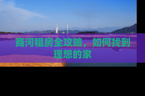 商河租房全攻略，如何找到理想的家