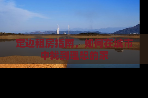 定边租房指南，如何在城市中找到理想的家