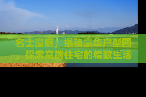 名士豪庭，揭秘豪华户型图，探索高端住宅的精致生活