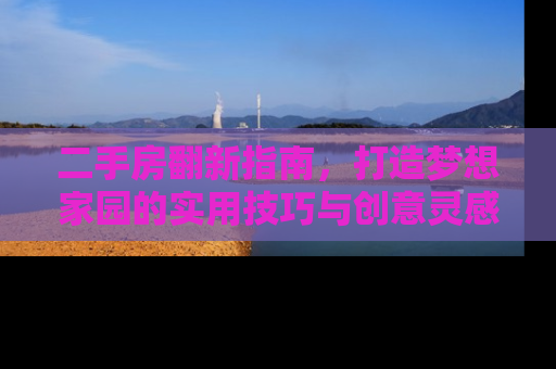 二手房翻新指南，打造梦想家园的实用技巧与创意灵感